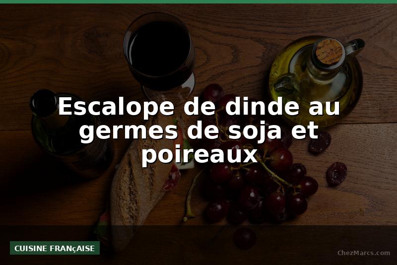 Escalope de dinde au germes de soja et poireaux