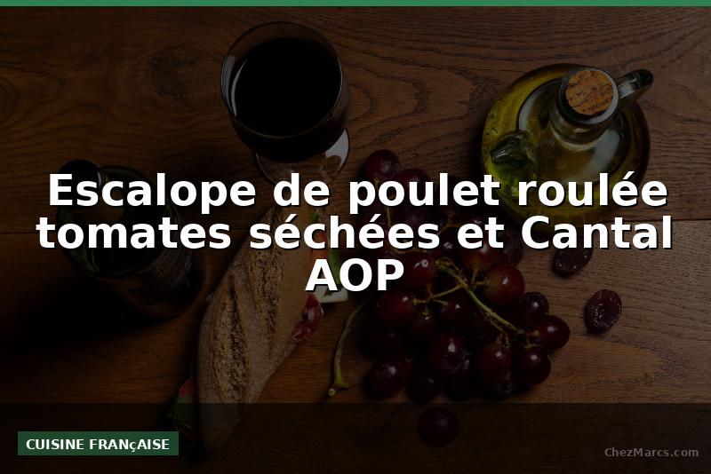 Escalope de poulet roulée tomates séchées et Cantal AOP
