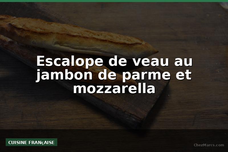 Escalope de veau au jambon de parme et mozzarella
