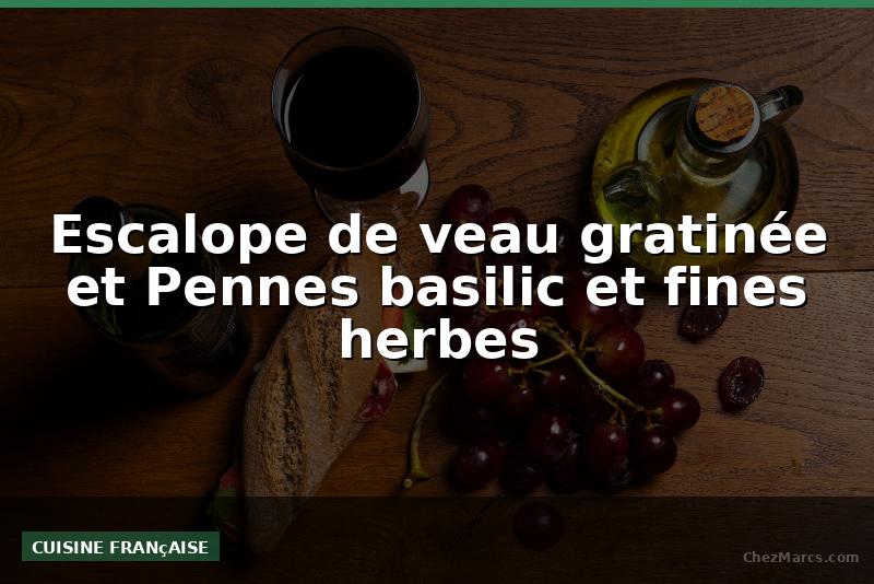 Escalope de veau gratinée et Pennes basilic et fines herbes