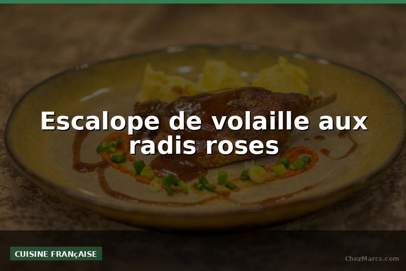 Escalope de volaille aux radis roses