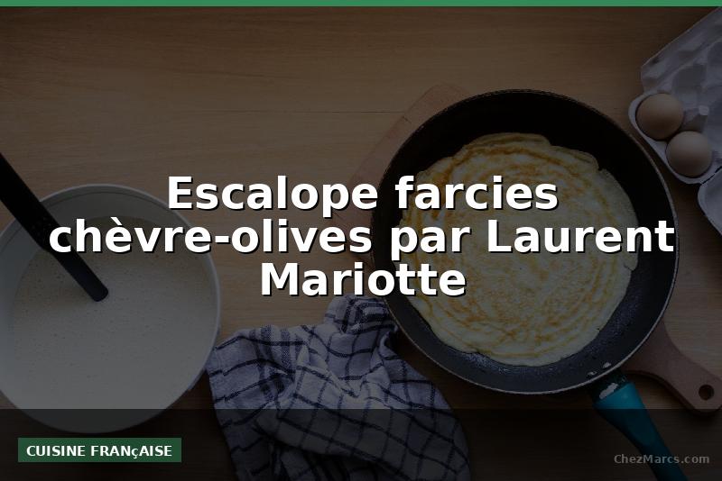 Escalope farcies chèvre-olives par Laurent Mariotte
