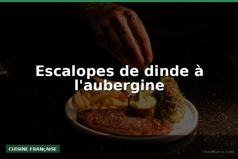 Escalopes de dinde à l'aubergine