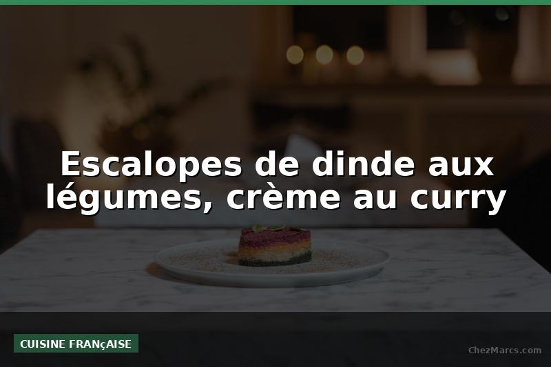 Escalopes de dinde aux légumes, crème au curry