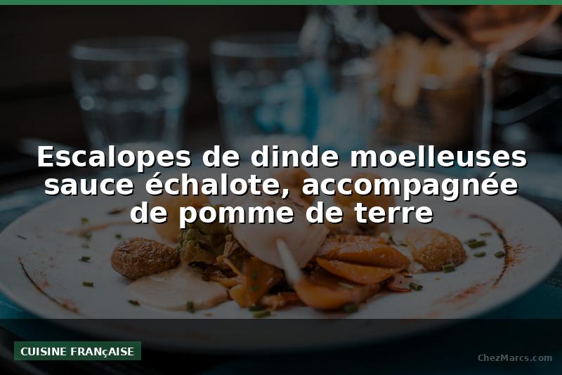 Escalopes de dinde moelleuses sauce échalote, accompagnée de pomme de terre