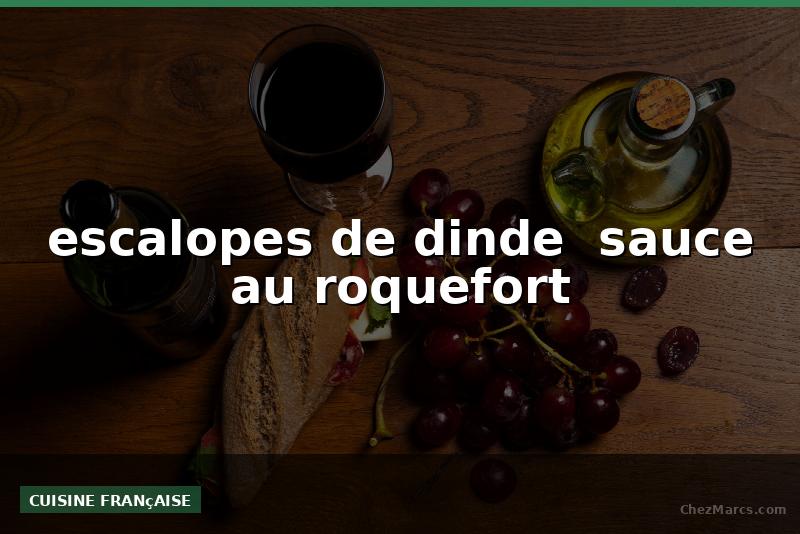 escalopes de dinde  sauce au roquefort