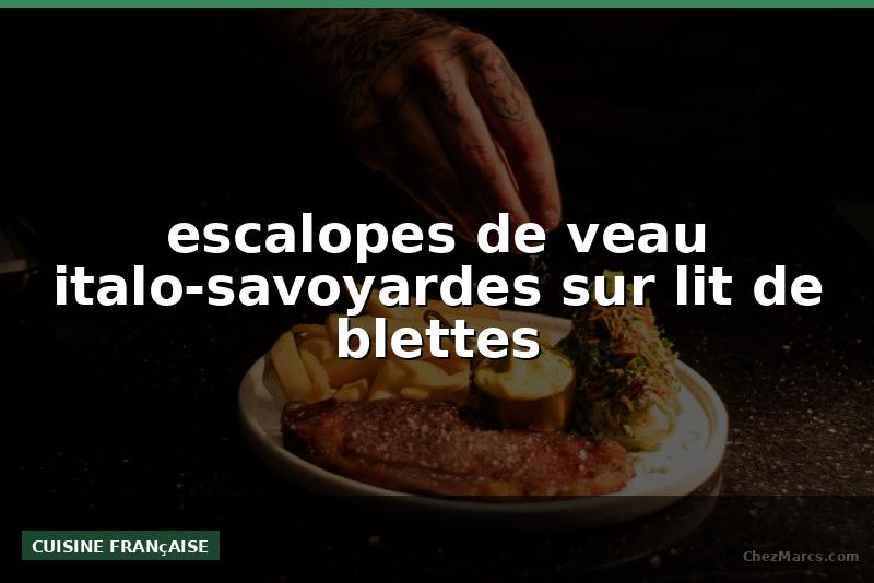 escalopes de veau italo-savoyardes sur lit de blettes
