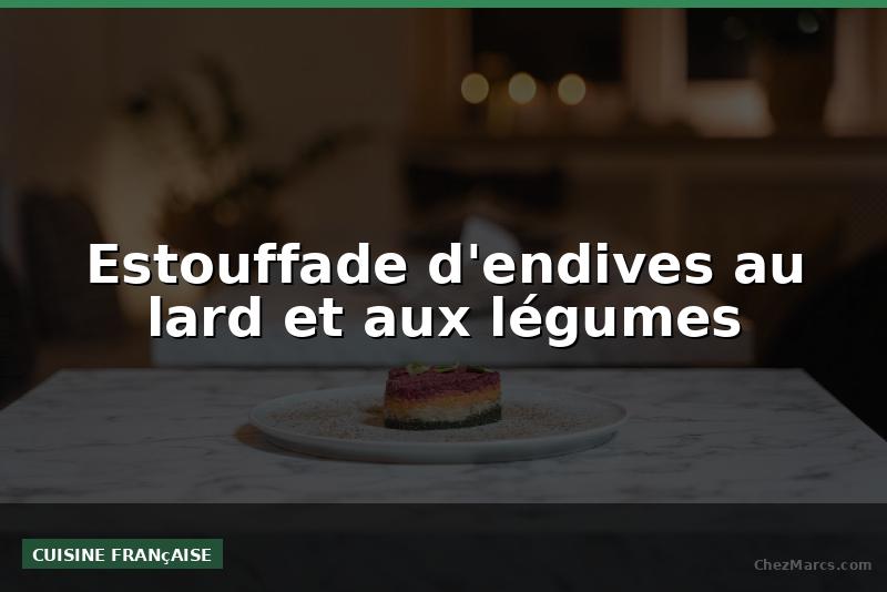 Estouffade d'endives au lard et aux légumes