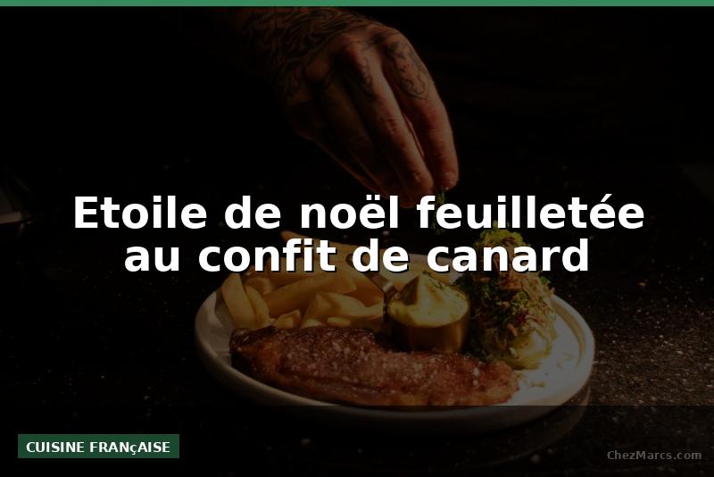 Etoile de noël feuilletée au confit de canard