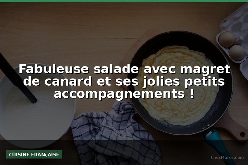 Fabuleuse salade avec magret de canard et ses jolies petits accompagnements !