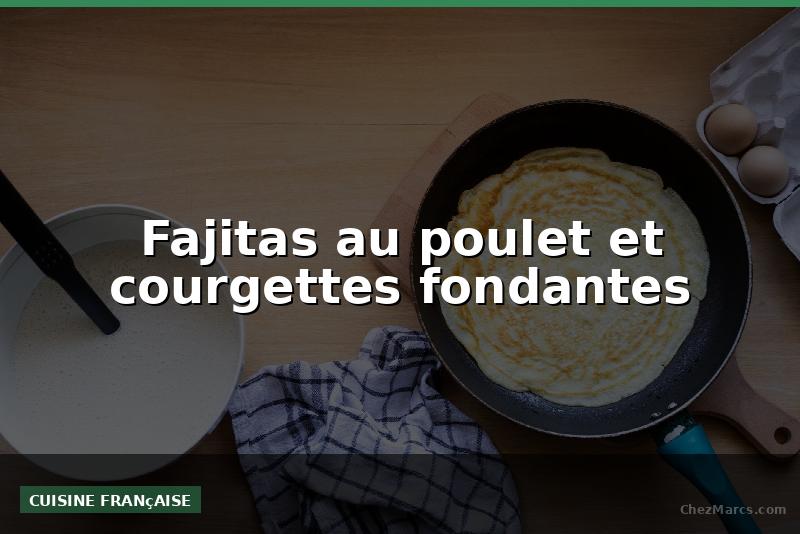 Fajitas au poulet et courgettes fondantes