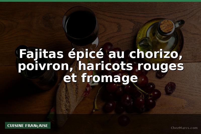 Fajitas épicé au chorizo, poivron, haricots rouges et fromage