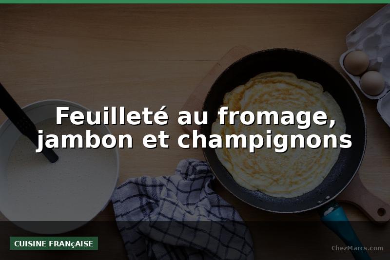 Feuilleté au fromage, jambon et champignons