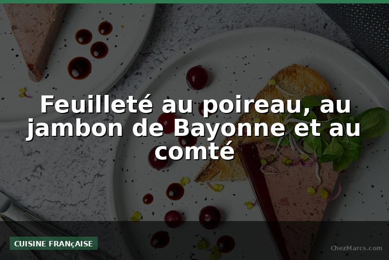 Feuilleté au poireau, au jambon de Bayonne et au comté