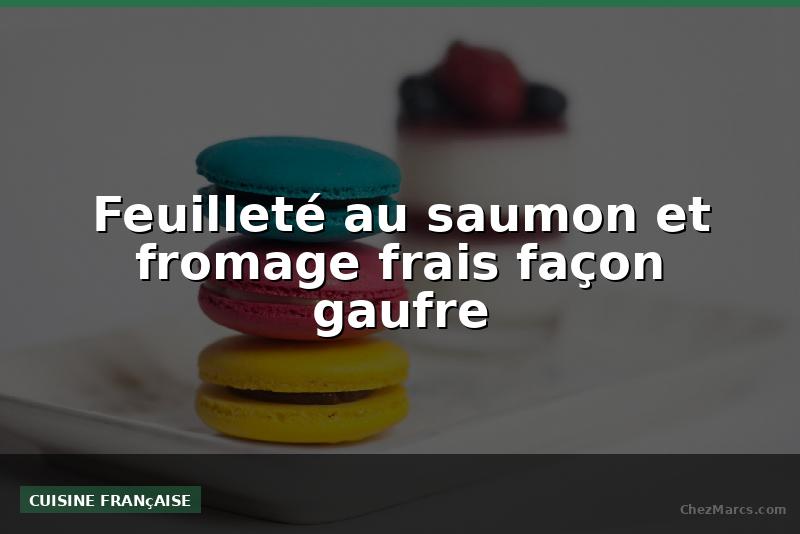 Feuilleté au saumon et fromage frais façon gaufre