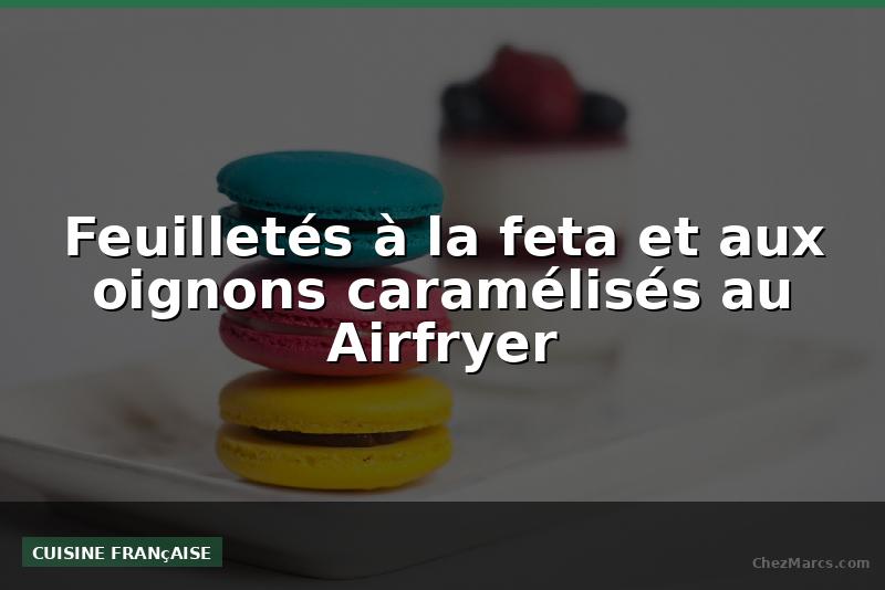 Feuilletés à la feta et aux oignons caramélisés au Airfryer