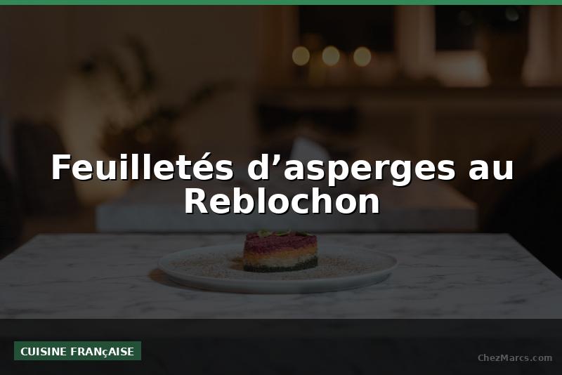 Feuilletés d’asperges au Reblochon