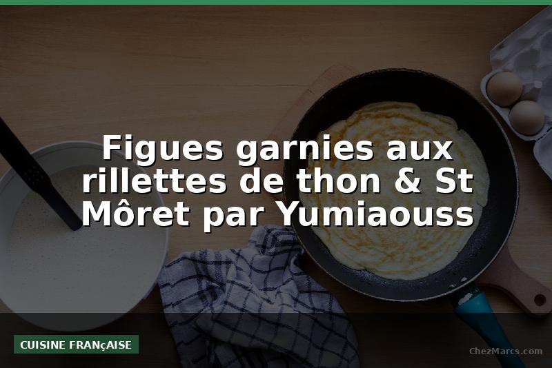 Figues garnies aux rillettes de thon & St Môret par Yumiaouss