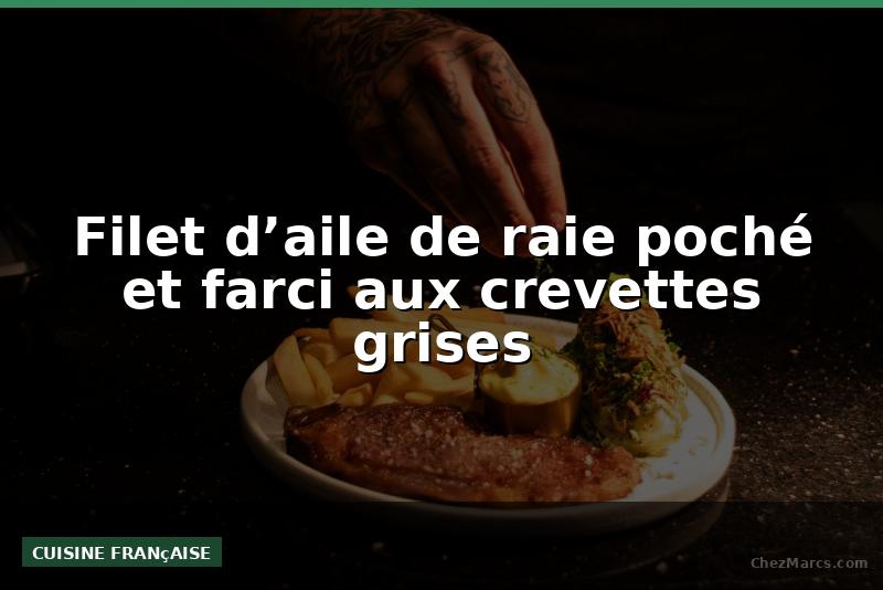 Filet d’aile de raie poché et farci aux crevettes grises