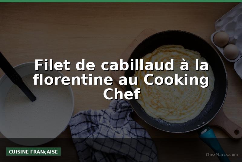 Filet de cabillaud à la florentine au Cooking Chef