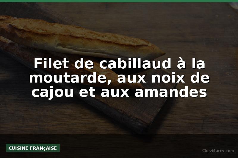 Filet de cabillaud à la moutarde, aux noix de cajou et aux amandes