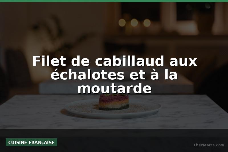 Filet de cabillaud aux échalotes et à la moutarde