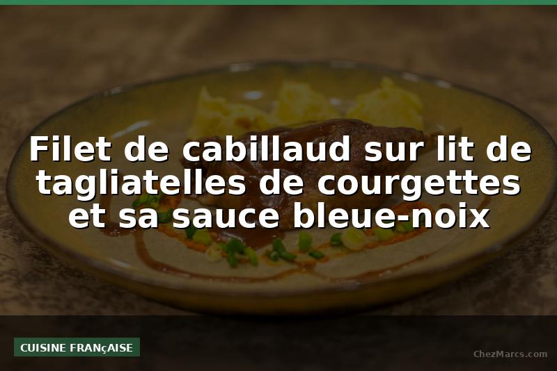 Filet de cabillaud sur lit de tagliatelles de courgettes et sa sauce bleue-noix