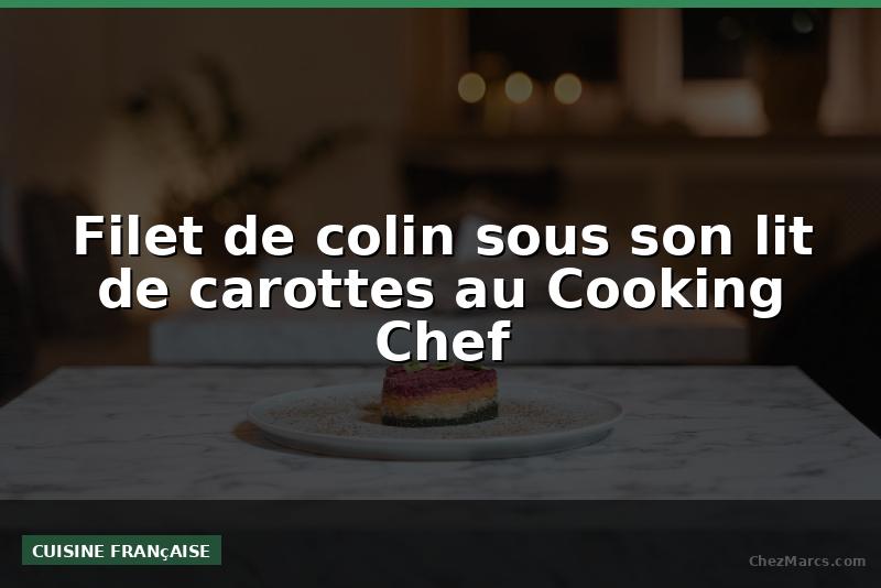 Filet de colin sous son lit de carottes au Cooking Chef