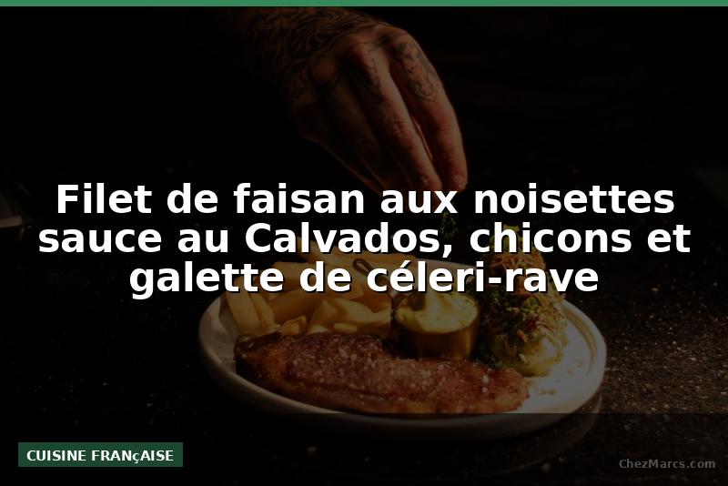 Filet de faisan aux noisettes sauce au Calvados, chicons et galette de céleri-rave