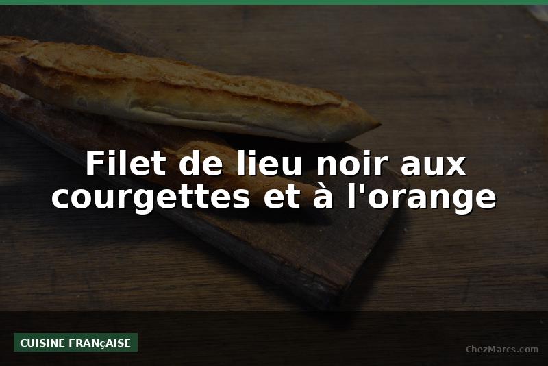Filet de lieu noir aux courgettes et à l'orange