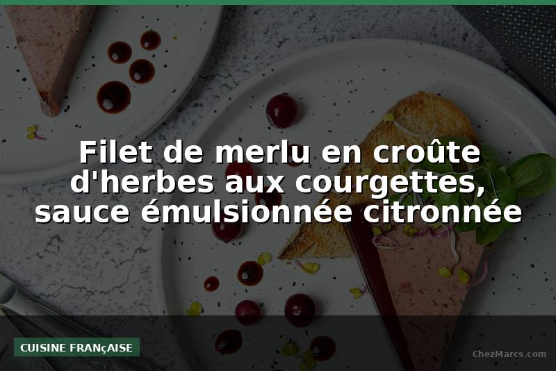 Filet de merlu en croûte d'herbes aux courgettes, sauce émulsionnée citronnée