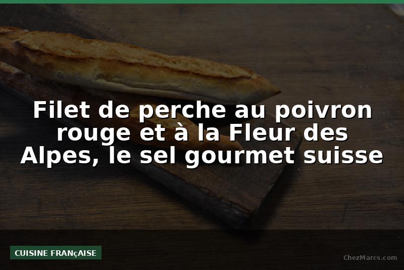 Filet de perche au poivron rouge et à la Fleur des Alpes, le sel gourmet suisse