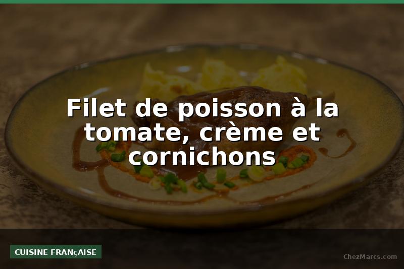 Filet de poisson à la tomate, crème et cornichons