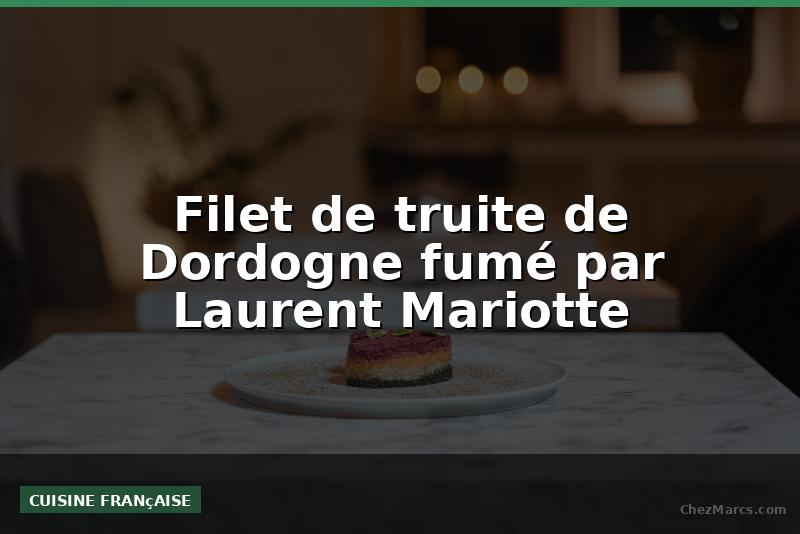 Filet de truite de Dordogne fumé par Laurent Mariotte
