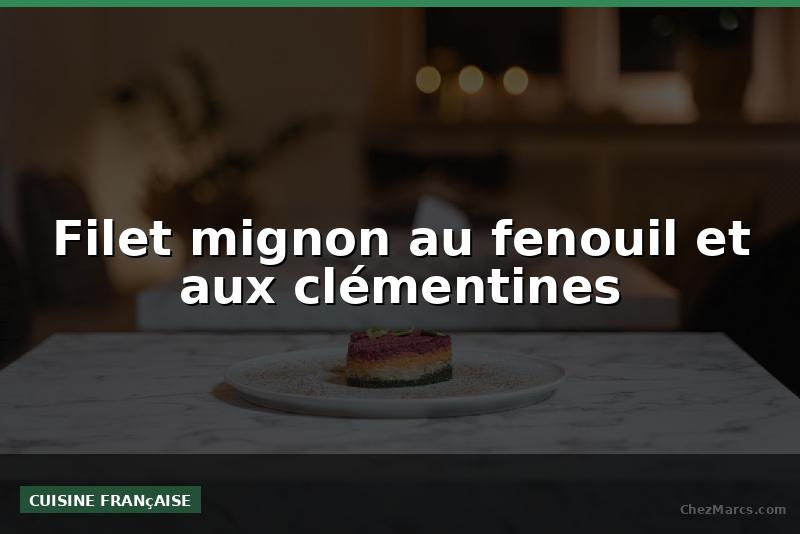 Filet mignon au fenouil et aux clémentines