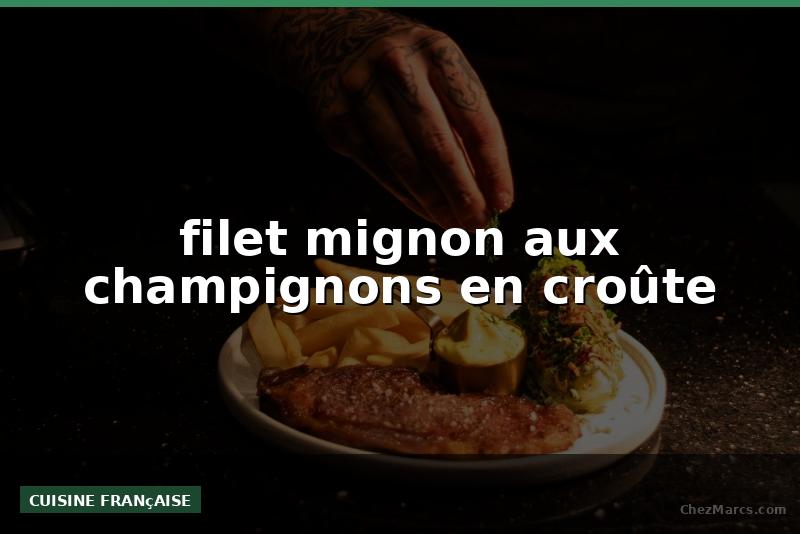 filet mignon aux champignons en croûte