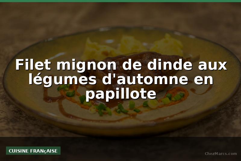 Filet mignon de dinde aux légumes d'automne en papillote