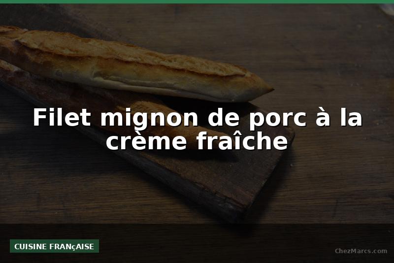 Filet mignon de porc à la crème fraîche