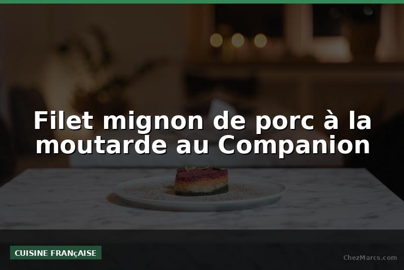 Filet mignon de porc à la moutarde au Companion