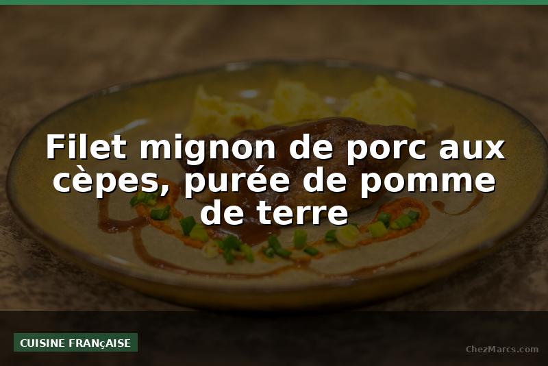 Filet mignon de porc aux cèpes, purée de pomme de terre