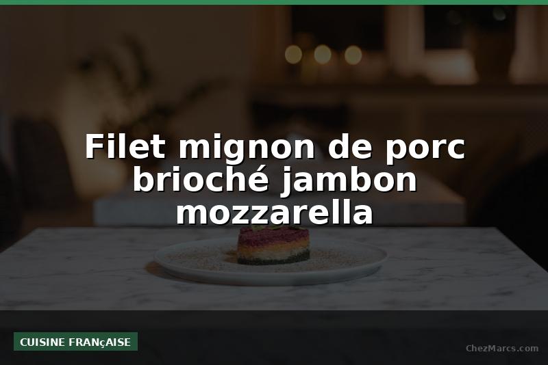 Filet mignon de porc brioché jambon mozzarella