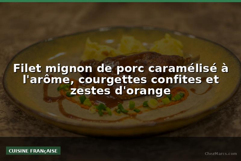 Filet mignon de porc caramélisé à l'arôme, courgettes confites et zestes d'orange
