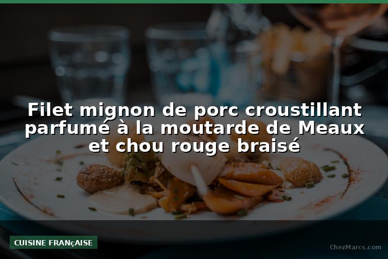 Filet mignon de porc croustillant parfumé à la moutarde de Meaux et chou rouge braisé