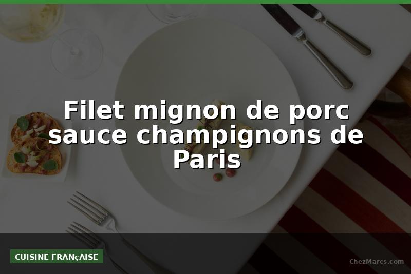 Filet mignon de porc sauce champignons de Paris