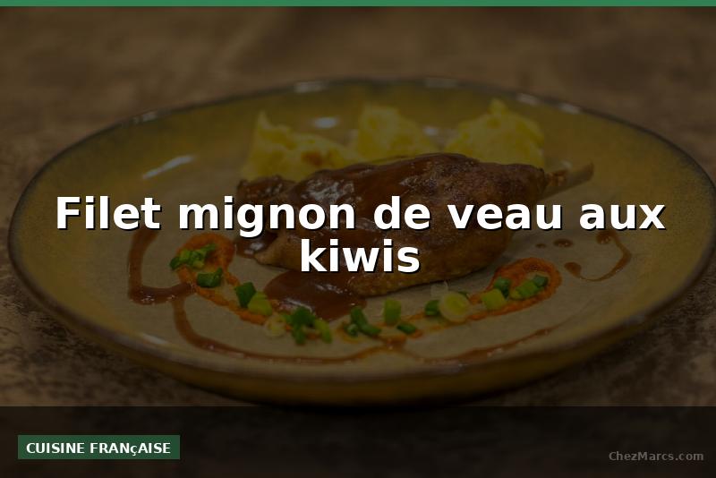 Filet mignon de veau aux kiwis