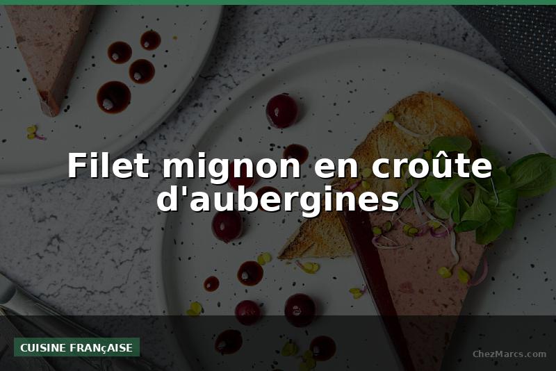 Filet mignon en croûte d'aubergines
