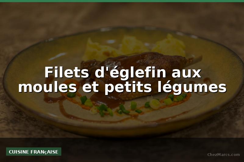 Filets d'églefin aux moules et petits légumes