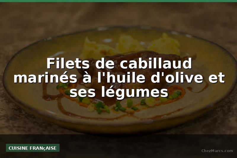 Filets de cabillaud marinés à l'huile d'olive et ses légumes