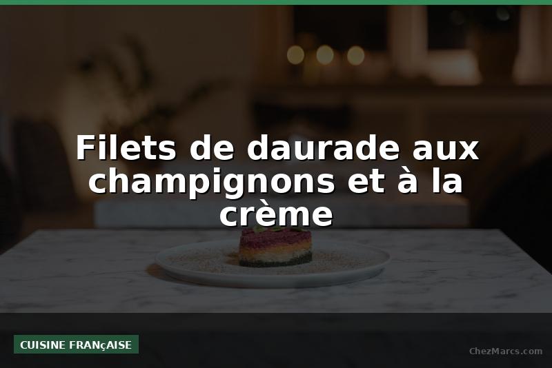Filets de daurade aux champignons et à la crème