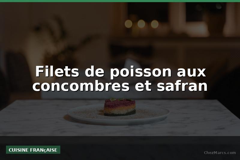 Filets de poisson aux concombres et safran